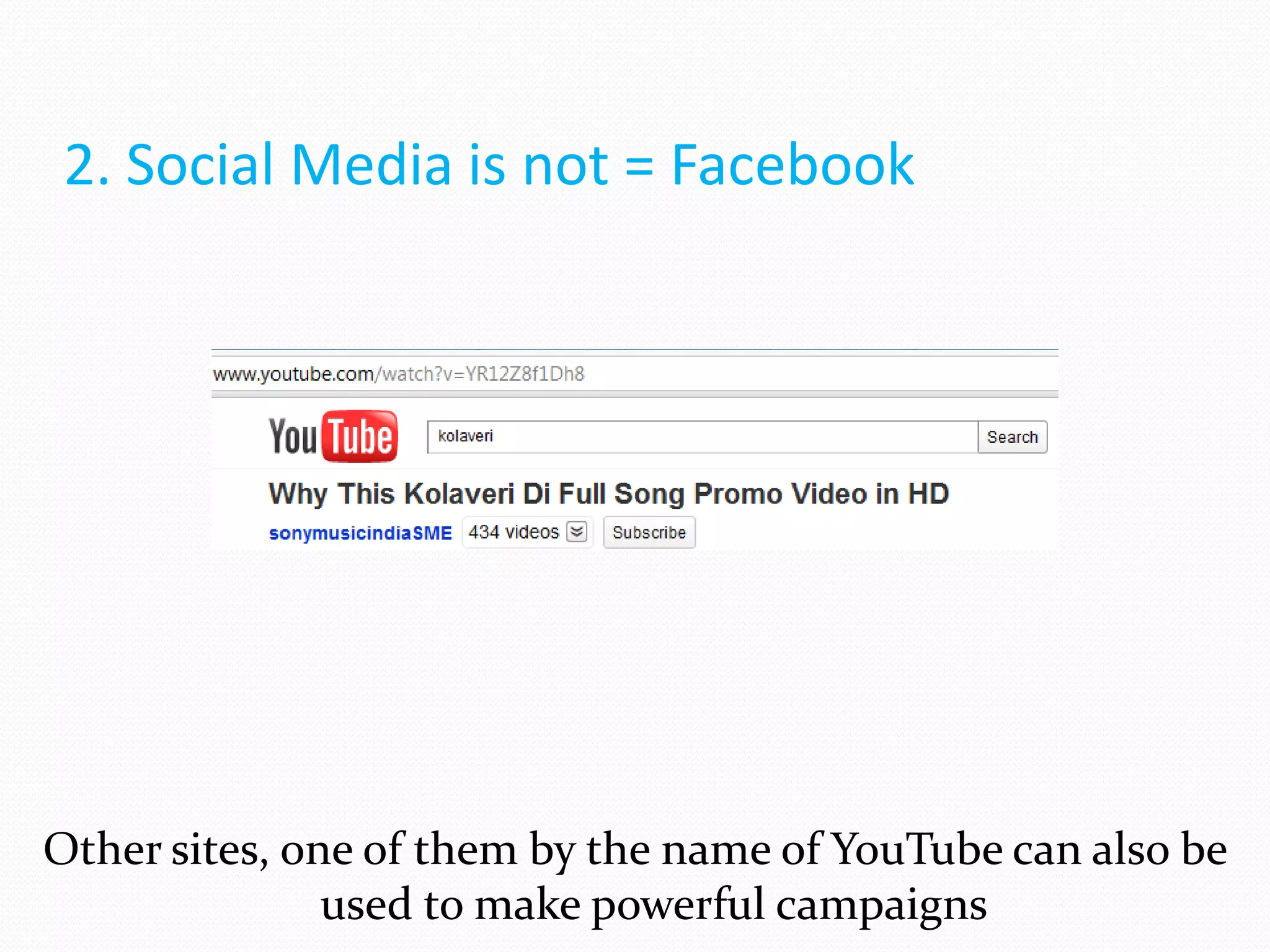 2. Social Media is not = Facebook




Other sites, one of them by the name of YouTube can also be
               used to make powerful campaigns
 