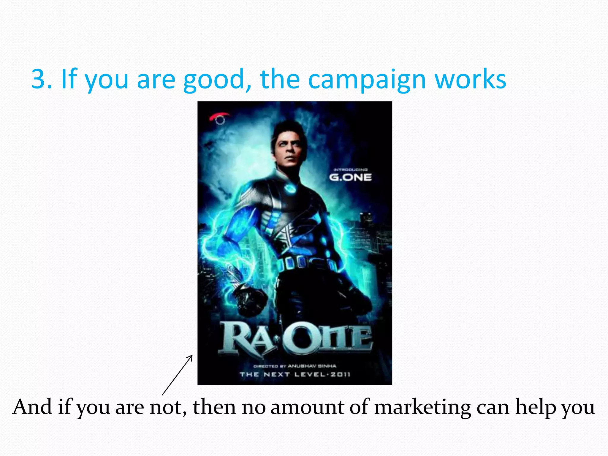 3. If you are good, the campaign works




And if you are not, then no amount of marketing can help you
 