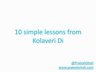 10 simple lessons from
      Kolaveri Di

                    @PrateekShah
              www.prateekshah.com
 