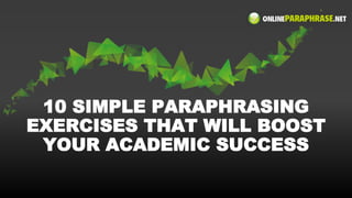 10 SIMPLE PARAPHRASING
EXERCISES THAT WILL BOOST
YOUR ACADEMIC SUCCESS
 