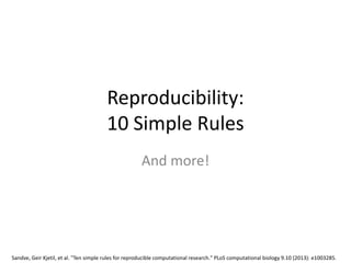 Reproducibility:
10 Simple Rules
And more!
Sandve, Geir Kjetil, et al. "Ten simple rules for reproducible computational research." PLoS computational biology 9.10 (2013): e1003285.
 