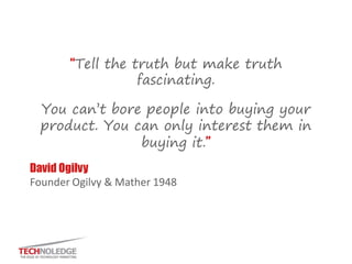 Who was David Ogilvy? 
“You can’t bore people into buying your product. You can only interest them in buying it.” 
Maybe t...