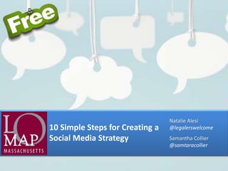 Natalie Alesi
10 Simple Steps for Creating a   @legalerswelcome
Social Media Strategy            Samantha Collier
                                 @samtaracollier
 