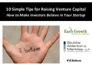 10 Simple Tips for Raising Venture Capital
How to Make Investors Believe in Your Startup
#VCBelieve
 