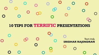 10 TIPS FOR TERRIFIC PRESENTATIONS
Yours truly,
SRIDHAR RAJENDRAN
 