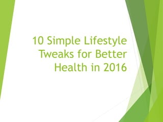 10 Simple Lifestyle
Tweaks for Better
Health in 2016
 
