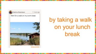 by taking a walk
on your lunch
break
 