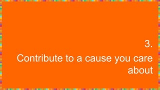 3.
Contribute to a cause you care
about
 