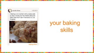 your baking
skills
 