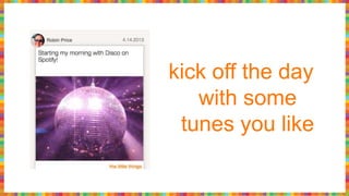kick off the day
with some
tunes you like
 