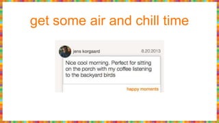 get some air and chill time
 