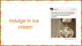 indulge in ice
cream
 