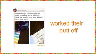 worked their
butt off
 