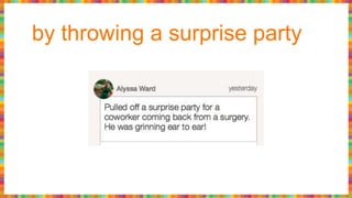 by throwing a surprise party
 