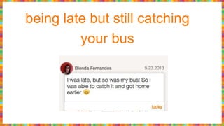 being late but still catching
your bus
 