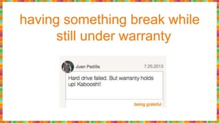 having something break while
still under warranty
 