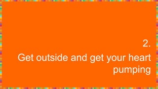 2.
Get outside and get your heart
pumping
 