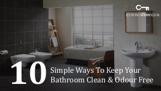 Simple Ways To Keep Your
Bathroom Clean & Odour Free10
 