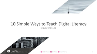 1info@live)les.nyc										@LiveTilesUI											www.live)les.nyc	
MIGUEL MACHADO
10 Simple Ways to Teach Digital Literacy
 