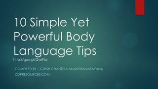 10 Simple Yet
Powerful Body
Language Tips
http://goo.gl/Qy6Pbx
COMPILED BY – GIRISH CHANDRA ANANTHANARAYANA
CDPRESOURCES.COM

 