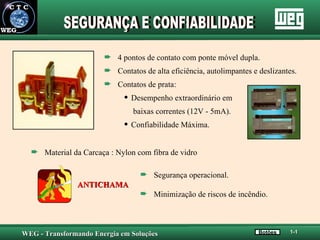 4 pontos de contato com ponte móvel dupla. Contatos de alta eficiência, autolimpantes e deslizantes. Contatos de prata: Desempenho extraordinário em   baixas correntes (12V - 5mA). Confiabilidade Máxima. Segurança operacional. ANTICHAMA Minimização de riscos de incêndio. SEGURANÇA E CONFIABILIDADE Material da Carcaça : Nylon com fibra de vidro Botões 1-1 