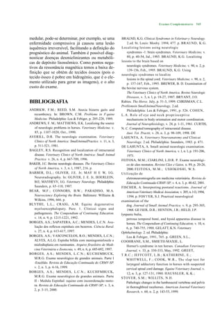 Exames Complementares 545



medular, pode-se determinar, por exemplo, se uma                 BRALND, K.G. Clinicai Syndromes in Velerinar-y Neurulogy.
enfermidade compressiva já causou uma lesão                          2.ed. St. Louis: Mosby. 1994, 477. p. BRAUND, K.G.
isquêmica irreversível, facilitando a definição do               Localizing lesions using neurologic
prognóstico do animal. Também é possível diag-                       syndromes -1: brain syndromes. Veterinary Medicine, v.
nosticar doenças desmielinizantes ou metabóli-                       80, p. 40-54, Jul., 1985. BRAUND, K.G. Localizing
cas de depósito lisossômico. Como pontos nega-                   lesions to the brain based on
                                                                     neurologic syndromes. Veterinary Medicine, v. 90, n. 2, p.
tivos da ressonância magnética temos a baixa de-
                                                                      139-156, Fcb., 1995. BRAUND, K.G. Using
finição que se obtém de tecidos ósseos (pois o                   neurologic syndromes to localize
tecido ósseo é pobre em hidrogénio, que é o ele-                     lesions in the spinal cord. Veterinary Medicine, v. 90, n. 2,
mento utilizado para gerar as imagens), e o alto                     p. 157-167, Feb., 1995. BREWER, B. D. Examination of
custo do exame.                                                  the bovine nervous system.
                                                                     The Veterinary Clinics of North America. Bovine Neurologic
                                                                     Diseases, v. 3, n. l, p. 18-27, 1987. BRYANT, J.O.
BIBLIOGRAFIA                                                     Rabies. The Horse. July, p. 51-3, 1999. CHRISMAN, C.L.
                                                                 Problemsin SmallAnimalNeurology, 2.ed.
ANDRKW, F.M.; REED, S.M. Ataxia bizarre gaits and                    Philadelphia: Lea & Febiger, 1991, p. 526. COHEN,
  recumbcncy. In: BROWN, C.M. Problems in F.quine                L. A. Role of e ye and n e ck pr opr i ocepti ve
  Medicine. Philadelphia: Lca & Febiger, p. 205-228, 1989.           mechanisms in body orientation and motor coordination.
ANDREWS, F. M.; MATTHEWS, II.K. Localizing the source                Journal of Neurophisiology, v. 24, p. 1-11, 1961. CURTIS,
  of neurologic problems in horses. Veterinary Medicine, v.      N. C. Computed tomography of intracranial disease.
  85, p. 1107-1020, Oct., 1990.                                      Aust. Vet. Practit, v. 28, n. 3, p. 98-109, 1998. DE
AVERILL, D.R. The neurologic examination. Veterinary             LAHUNTA, A. Veterinary Neuroanatomy and Clinicai
  Clinics of North America: SmallAnimalPractice. v. 11, n. 3,        Neurology. 2 ed. Philadelphia: Saunders, 1983. p. 471.
  p. 511-521, 1981.                                              DE LAHUNTA, A. Small animal neurologic examination.
BAGLEY, R.S. Recognition and localization of intracranial            Veterinary Clinics of North America, v. l, n. l, p. 191-206,
  disease. Veterinary Clinics of North América: Small Animal          1971.
  Practice. v. 26, n. 4, p. 667-709, 1996.                       FEITOSA, M.M.; CIARLINI, L.D.R. P. Exame neurológi-
BAKER, J.C. Bovine neurologic diseases. The Veterinary Clinics       co de cães neonatos. Revista Cães e Gatos, n. 89, p. 20-26,
  of North America, v. 3, n. l, 1987, 216. p.                        2000. FEITOS A, M.M.; USHIKOSHI, W.S.
BARBER, D.L.; OLIVER, J.E. Jr; MAY H E W, I.G.                   Utilização de
  Neuroradiography. In: OLIVER, J. E. Jr, IIOERLEIN,                 eletroneuromiografia em medicina veterinária. Revista de
  B.E; MAYHEVV, I.G. Veterinary Neurology. Philadelphia:             Educação Continuada-CRMV-SP, v. 4, n. 3, p. 48-62, 2001.
  Saunders, p. 65-110, 1987.                                     FISCHER, A. Interpreting postural rcactions. Journal of
BEAR, M.F.; CONNORS, B.W.; PARADISO, M.A.                            American Veterinary Medicai Association, v. 205, n. l O, 1994,
  Neuroscience Exploring the Brain. Baltimore: Williams &            1394. p. FOS'1'ER, S.J. Praetical neurological
  Wilkins, 1996, 666. p.                                         examination of the
BLYTHE, L.L.; CRAIG, A.M. Equinc dcgcnerative                        dog. Journal of Small Animal Practice, v. 9, p. 295-305,
  myeloencephalopaty. Pare. 1. Clinicai signs and                    1968. GE1SER, D.R.; HENTON, J.R.; HELD, J.P.
  pathogenesis. The Compendium of Continuing Education.          lynpanic bulia,
  v. 14, n. 9, p. 1215-1221, 1992.                                   petrous temporal boné, and hyoid apparatus disease in
BORGES, A.S.; SAPATERA, A.C.; MENDES, L.C.N. Ava-                    horses. The Compendium of Continuing Education, v. 10, n.
  liação dos reflexos espinhais em bezerros. Ciência Rural.          6, p. 740-755, 1988. GELATT, K.N. Veterinary
  v. 27, n. 4, p. 613-617, 1997.                                 Ophthalmology. 2. ed. Philadelphia:
BORGES, A.S.; VASCONCELOS, R.O.; MENDES, L.C.N.;                     Lea & Febiger, 1991, 765. p. GREEN, S.L.,
  ALVES, A.L.G. Espinha bífida com meningomielocele e            COOHRANE, S.M., SMIETII-MAXIE, L.
  mielodisplasia em ruminantes. Arquivo fírasileiro de Medi-         Horner's syndrome in ten horses. Canadian Veterinary
  cina Veterinária e Zootecnia, v. 49, n. 6, p. 685-692, 1997.      Journal, v. 33, p. 330-333, May, 1992. GREET,
BORGES, A.S.; MENDES, L.C.N.; KUCHEMBUCK,                        T.R.C.; JEFFCOTT, L.B.; KATHERINE, E.;
  M.R.G. Exame neurológico de grandes animais. Parte I               WHITWELL, F. ; COOK, W.R., Th c slap test for
  -Encéfalo. Revista de Educação Continuada do CRMV-SP.              laryngeal adductory function in horses with suspected
  v. 2, n. 3, p. 4-16, 1999.                                         cervical spinal cord damage. Equine Veterinary Journal, v.
BORGES, A.S.; MENDES, L.C.N.; KUCHFMBUCK,                            12, n. 3, p. 127-131, 1980. HAUSSLER, K.K.;
  M.R.G. Exame neurológico de grandes animais. Parte             STOVER, S.M.; WILLITS, N.H.
  II - Medula Espinhal: equino com incoordenação moto-               Pathologic changes in the lumbosacral vertebrae and pelvis
  ra. Revista de Educação Continuada do CRMV-SP, v. 3, n.
                                                                     in thoroughbred racehorses. American Journal Veterinary
  2, p. 3-15, 2000.
                                                                     Research, v. 60, n. 2, p. 143-53, 1999.
 