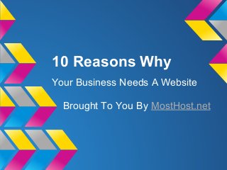 10 Reasons Why
Your Business Needs A Website
Brought To You By MostHost.net
 