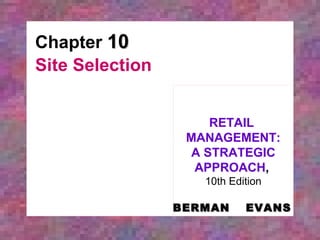Chapter  10 Site Selection RETAIL  MANAGEMENT: A STRATEGIC APPROACH ,   10th Edition BERMAN   EVANS 