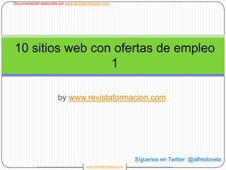 bywww.revistaformacion.com 1 10 sitios web con ofertas de empleo 1 Síguenos en Twitter: @alfredovela 