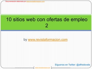 bywww.revistaformacion.com 1 10 sitios web con ofertas de empleo 2 Síguenos en Twitter: @alfredovela 