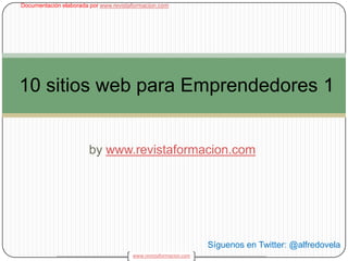 bywww.revistaformacion.com 1 10 sitios web para Emprendedores 1 Síguenos en Twitter: @alfredovela 