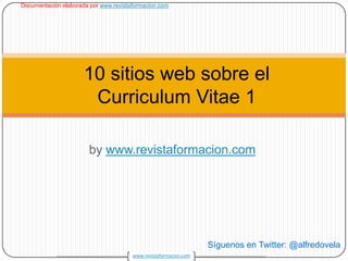 bywww.revistaformacion.com 1 10 sitios web sobre elCurriculum Vitae 1 Síguenos en Twitter: @alfredovela 