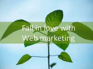 Fall	
  in	
  love	
  with	
  
Web	
  marketing
 