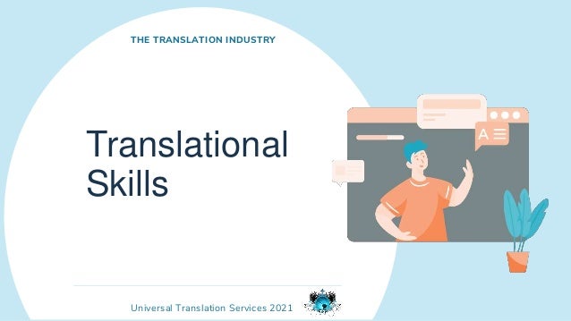 Universal Translation Services 2021
Translational
Skills
THE TRANSLATION INDUSTRY
 