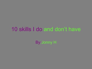 10 skills I do and don’t have

          By Jonny H
 
