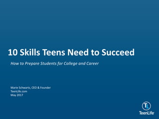 How to Prepare Students for College and Career
10 Skills Teens Need to Succeed
Marie Schwartz, CEO & Founder
TeenLife.com
May 2017
 