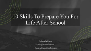 10 Skills To Prepare You For
Life After School
Cyhana Williams
Geo-Spatial Technician
cyhana.williams@outlook.com
 