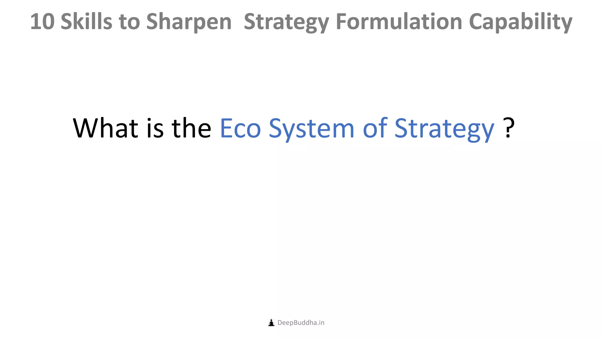What is the Eco System of Strategy ?
DeepBuddha.in
10 Skills to Sharpen Strategy Formulation Capability
 