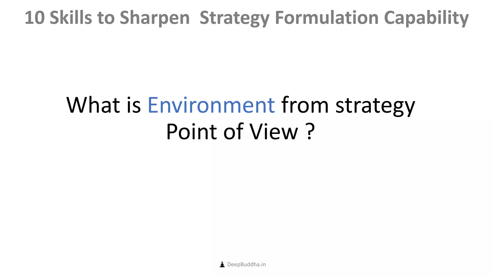 What is Environment from strategy
Point of View ?
DeepBuddha.in
10 Skills to Sharpen Strategy Formulation Capability
 