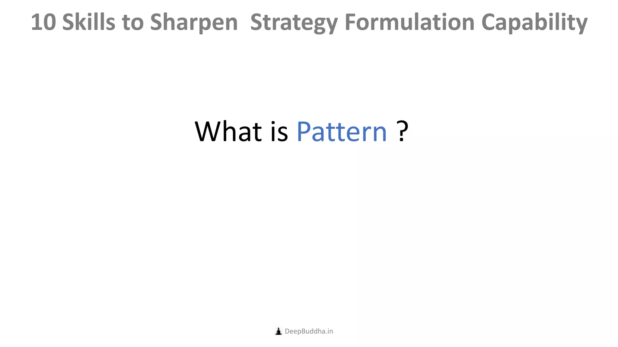 What is Pattern ?
DeepBuddha.in
10 Skills to Sharpen Strategy Formulation Capability
 