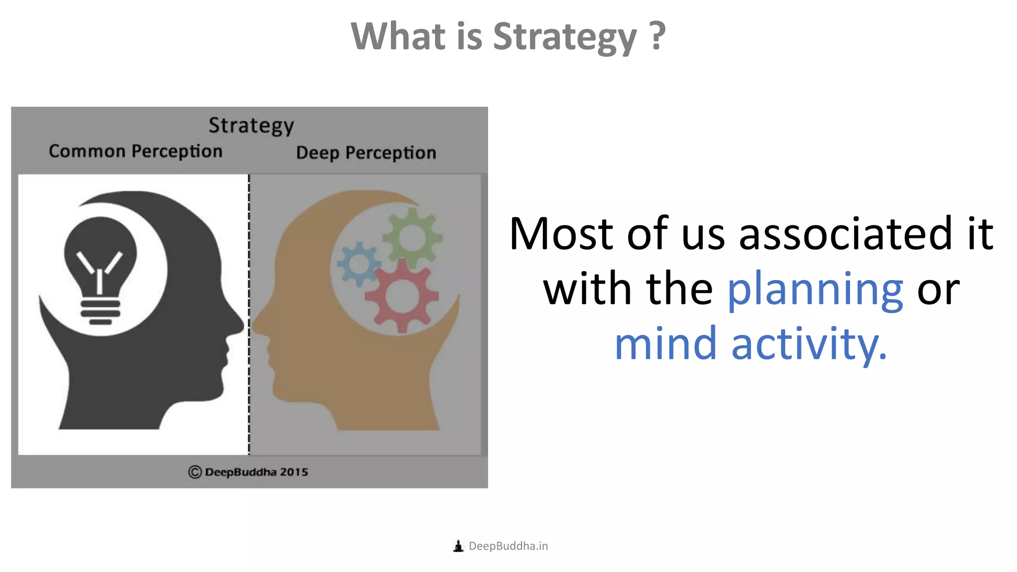Most of us associated it
with the planning or
mind activity.
DeepBuddha.in
What is Strategy ?
 