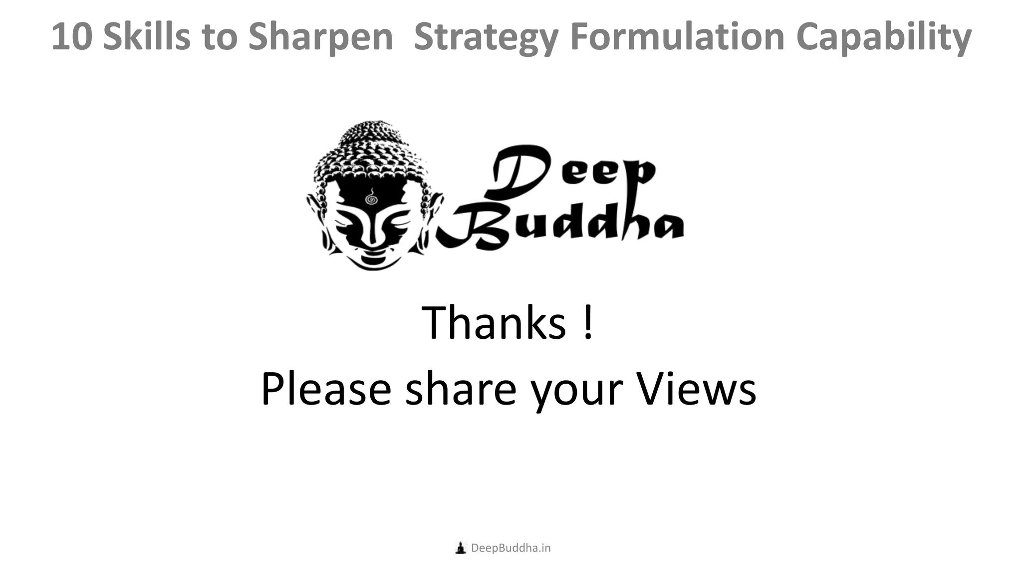 Thanks !
Please share your Views
DeepBuddha.in
10 Skills to Sharpen Strategy Formulation Capability
 