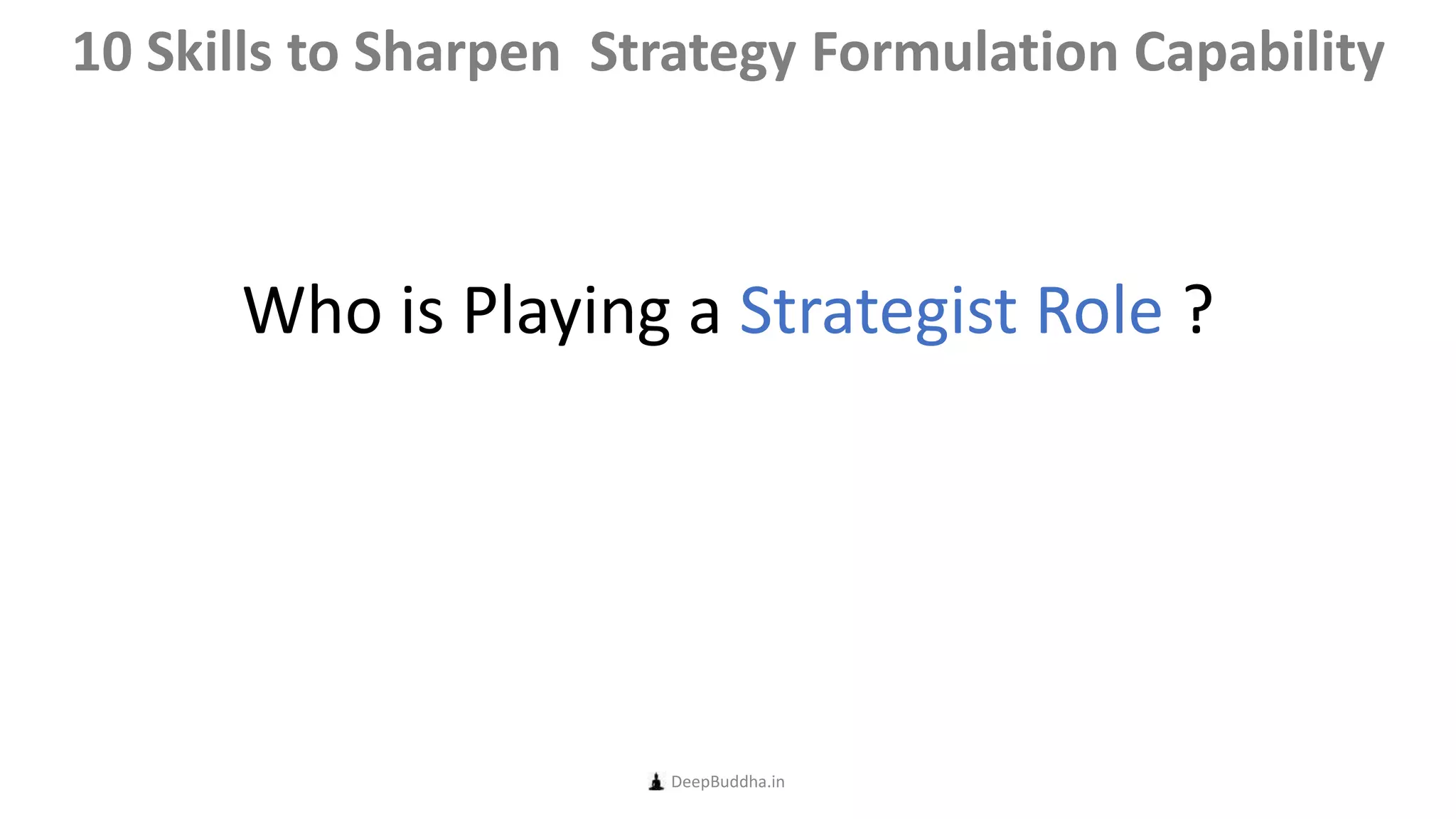 Who is Playing a Strategist Role ?
DeepBuddha.in
10 Skills to Sharpen Strategy Formulation Capability
 