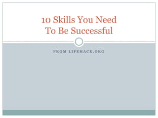 10 Skills You Need
 To Be Successful

  FROM LIFEHACK.ORG
 