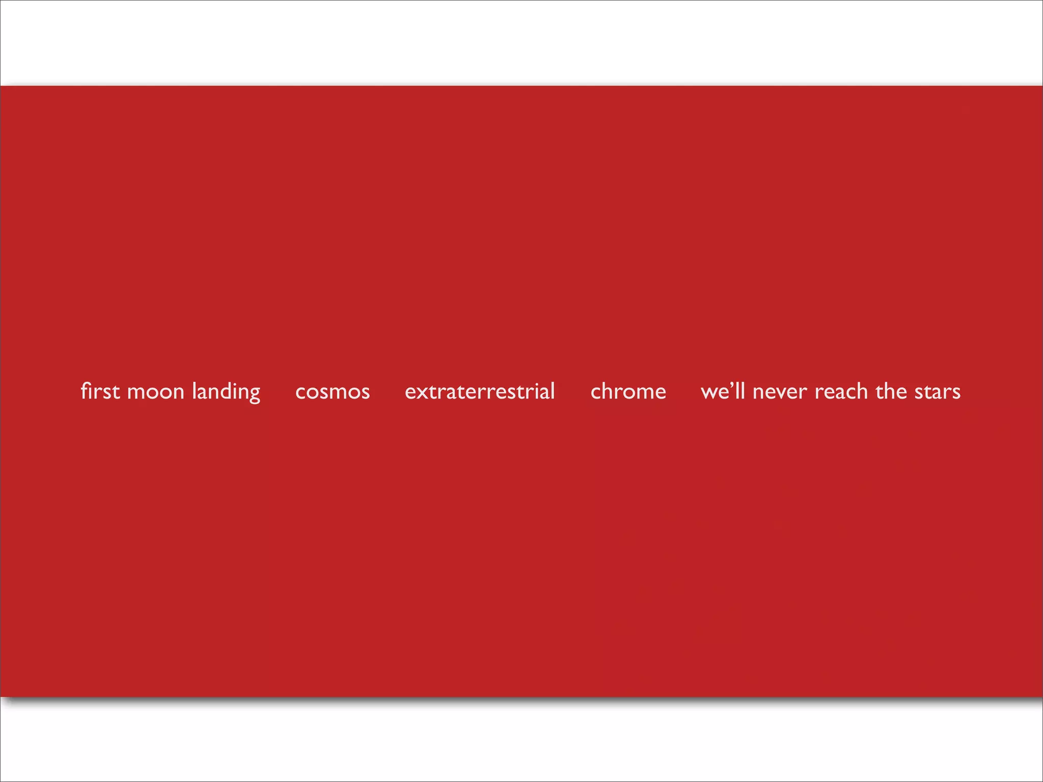 ﬁrst moon landing

cosmos

extraterrestrial

chrome

we’ll never reach the stars

 