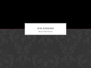 10 SL ENGLISH
Book Title Poems
 