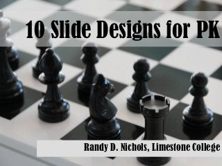 10 Slide Designs for PK
Randy D. Nichols, Limestone College
 
