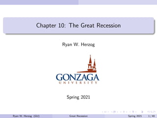 Chapter 10: The Great Recession
Ryan W. Herzog
Spring 2021
Ryan W. Herzog (GU) Great Recession Spring 2021 1 / 40
 
