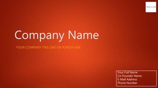 Company Name
YOUR COMPANY TAG LINE OR PUNCH LINE
Your Full Name
Co-Founder Name
E-Mail Address
Phone Number
 