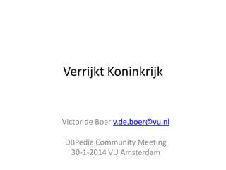 Verrijkt Koninkrijk

Victor de Boer v.de.boer@vu.nl
DBPedia Community Meeting
30-1-2014 VU Amsterdam

 